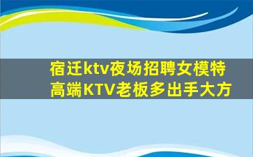 宿迁ktv夜场招聘女模特高端KTV老板多出手大方